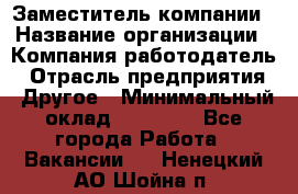 Заместитель компании › Название организации ­ Компания-работодатель › Отрасль предприятия ­ Другое › Минимальный оклад ­ 35 000 - Все города Работа » Вакансии   . Ненецкий АО,Шойна п.